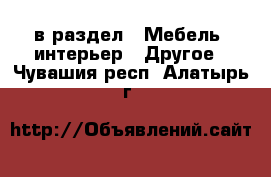  в раздел : Мебель, интерьер » Другое . Чувашия респ.,Алатырь г.